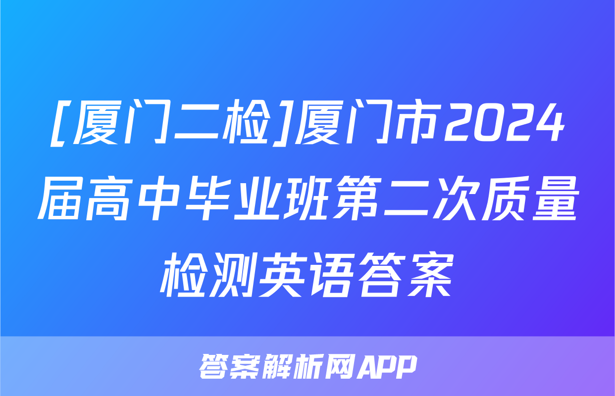 [厦门二检]厦门市2024届高中毕业班第二次质量检测英语答案