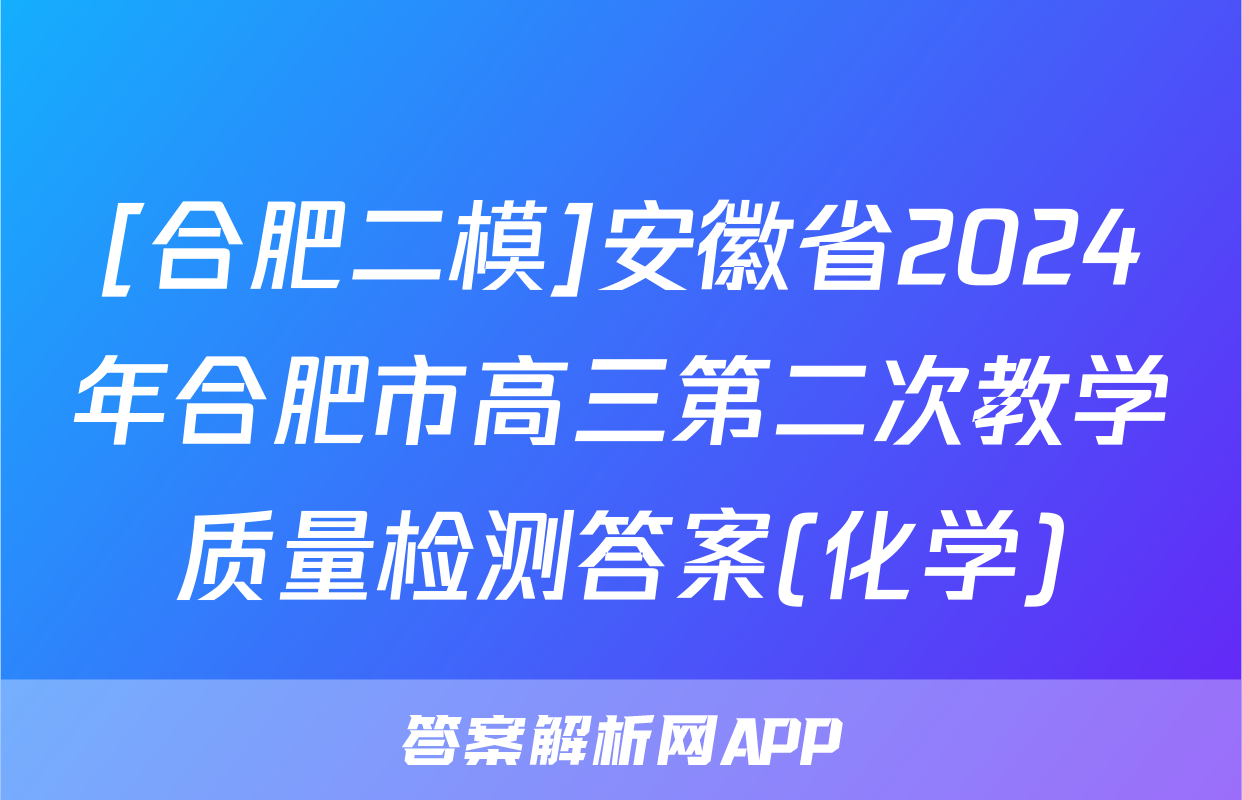 [合肥二模]安徽省2024年合肥市高三第二次教学质量检测答案(化学)