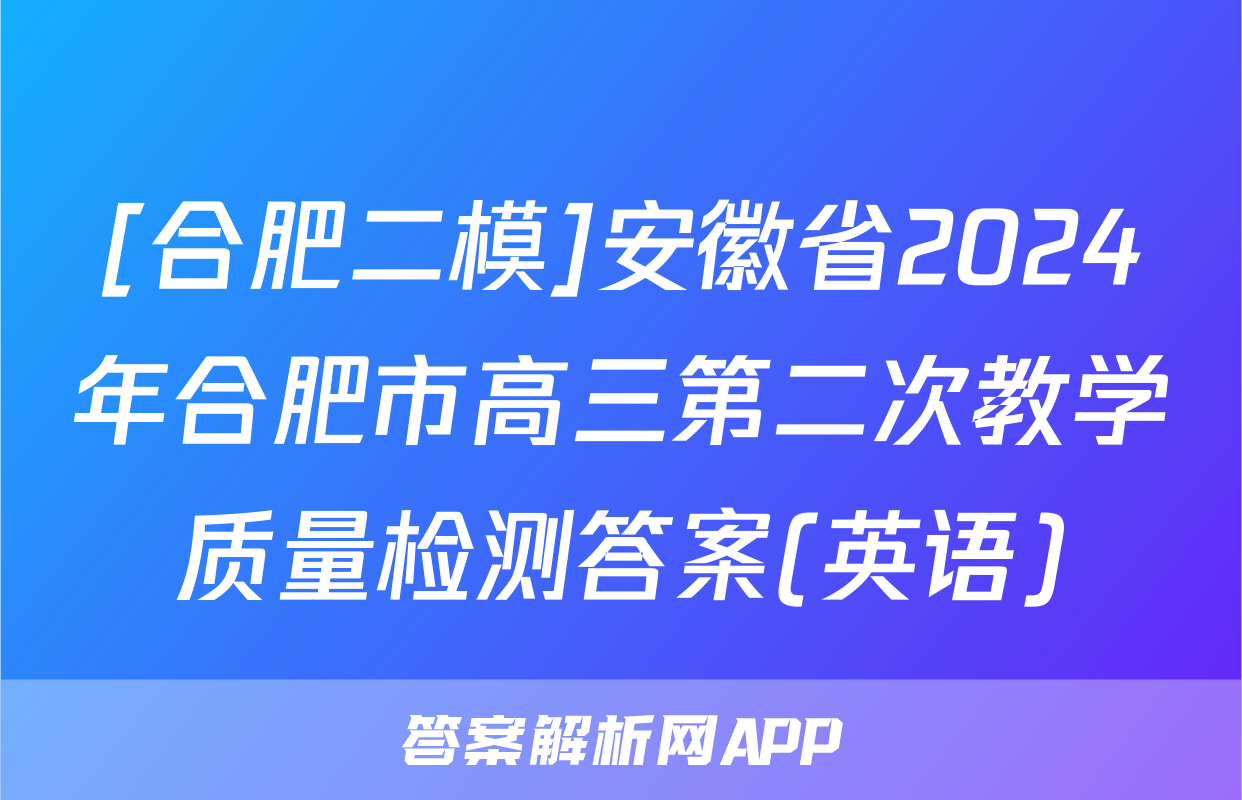 [合肥二模]安徽省2024年合肥市高三第二次教学质量检测答案(英语)