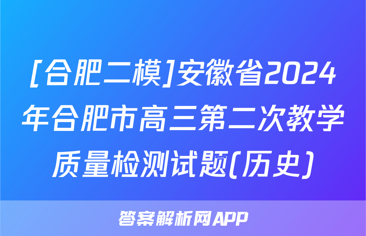 [合肥二模]安徽省2024年合肥市高三第二次教学质量检测试题(历史)