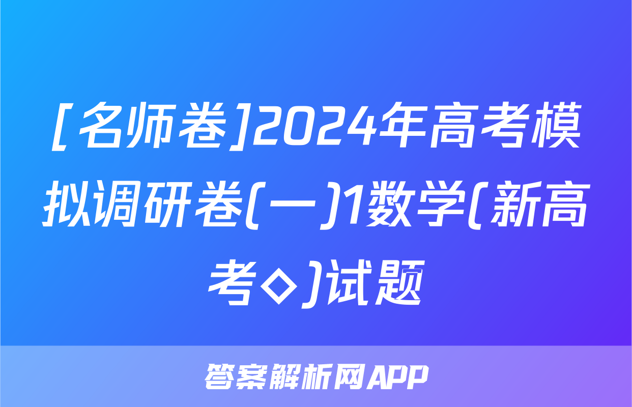[名师卷]2024年高考模拟调研卷(一)1数学(新高考◇)试题