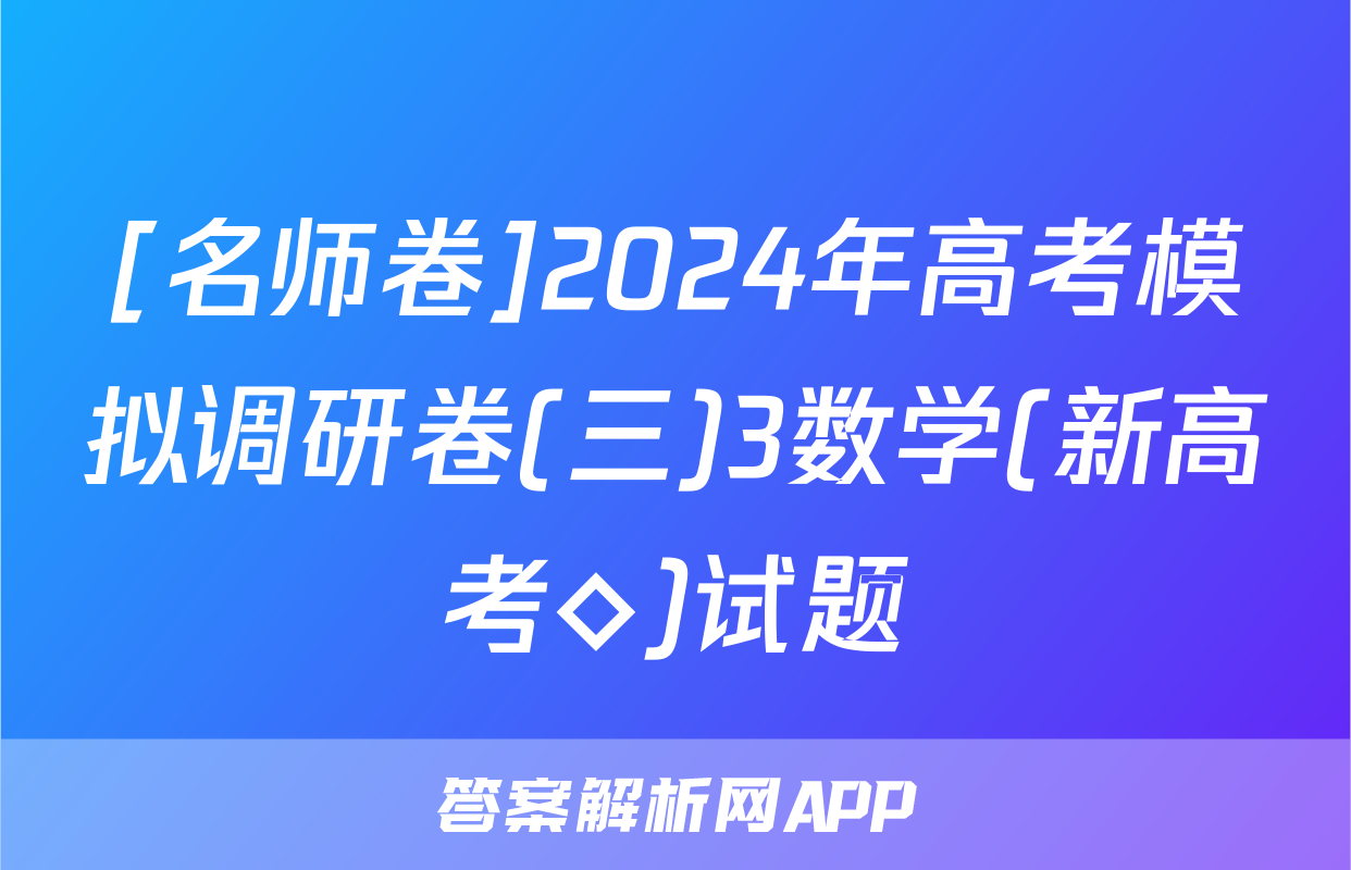 [名师卷]2024年高考模拟调研卷(三)3数学(新高考◇)试题