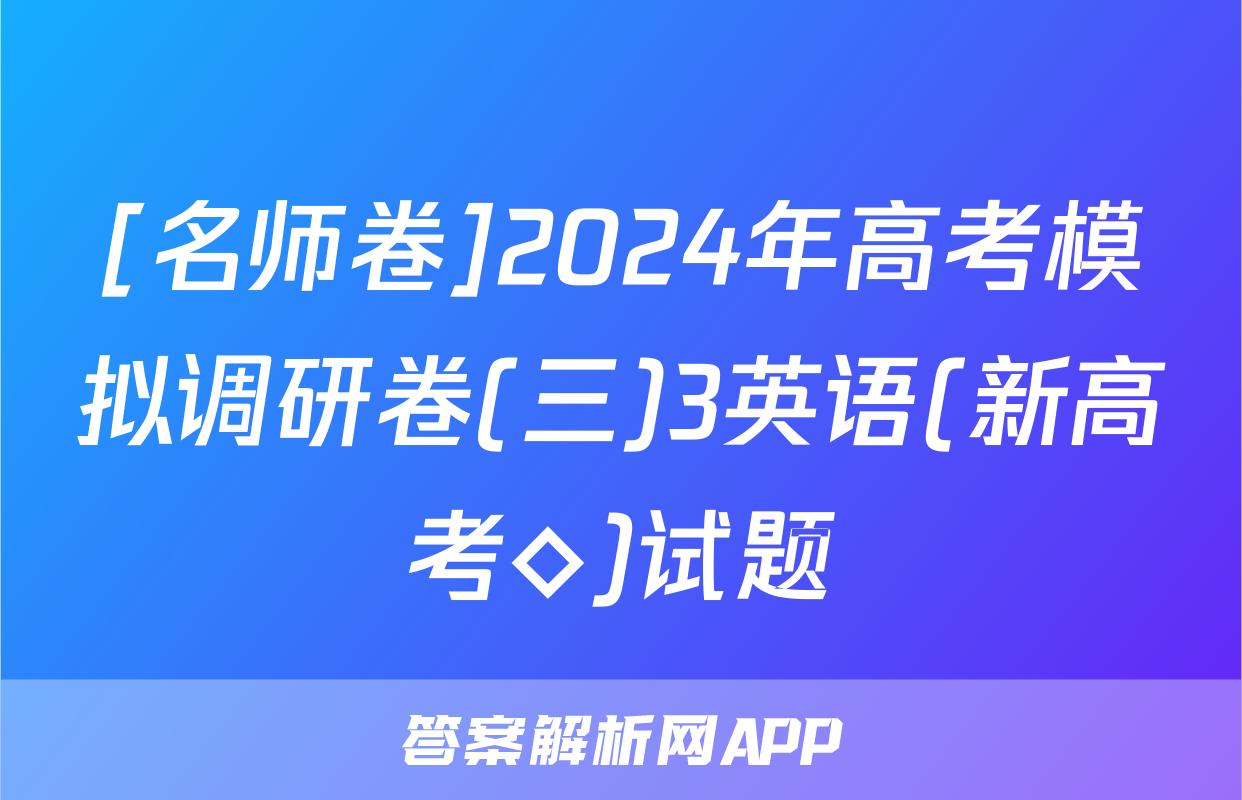 [名师卷]2024年高考模拟调研卷(三)3英语(新高考◇)试题