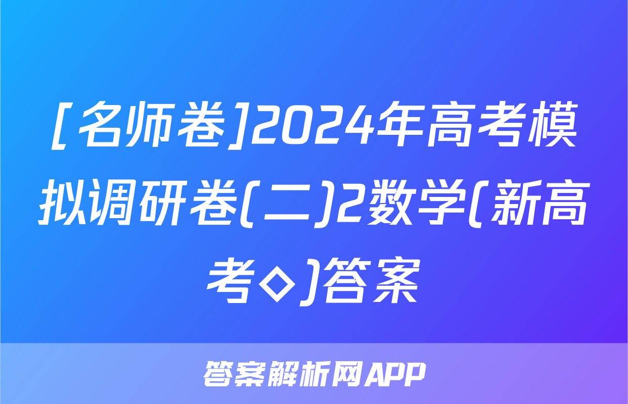 [名师卷]2024年高考模拟调研卷(二)2数学(新高考◇)答案