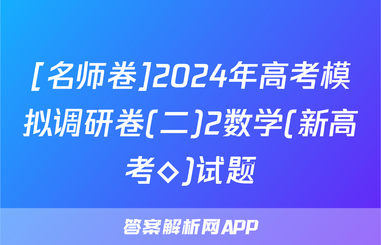 [名师卷]2024年高考模拟调研卷(二)2数学(新高考◇)试题
