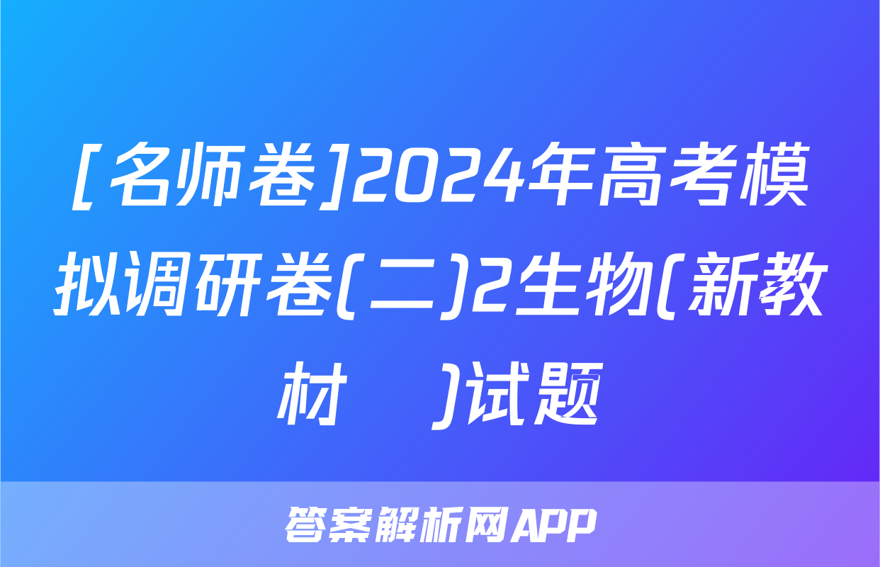 [名师卷]2024年高考模拟调研卷(二)2生物(新教材▣)试题