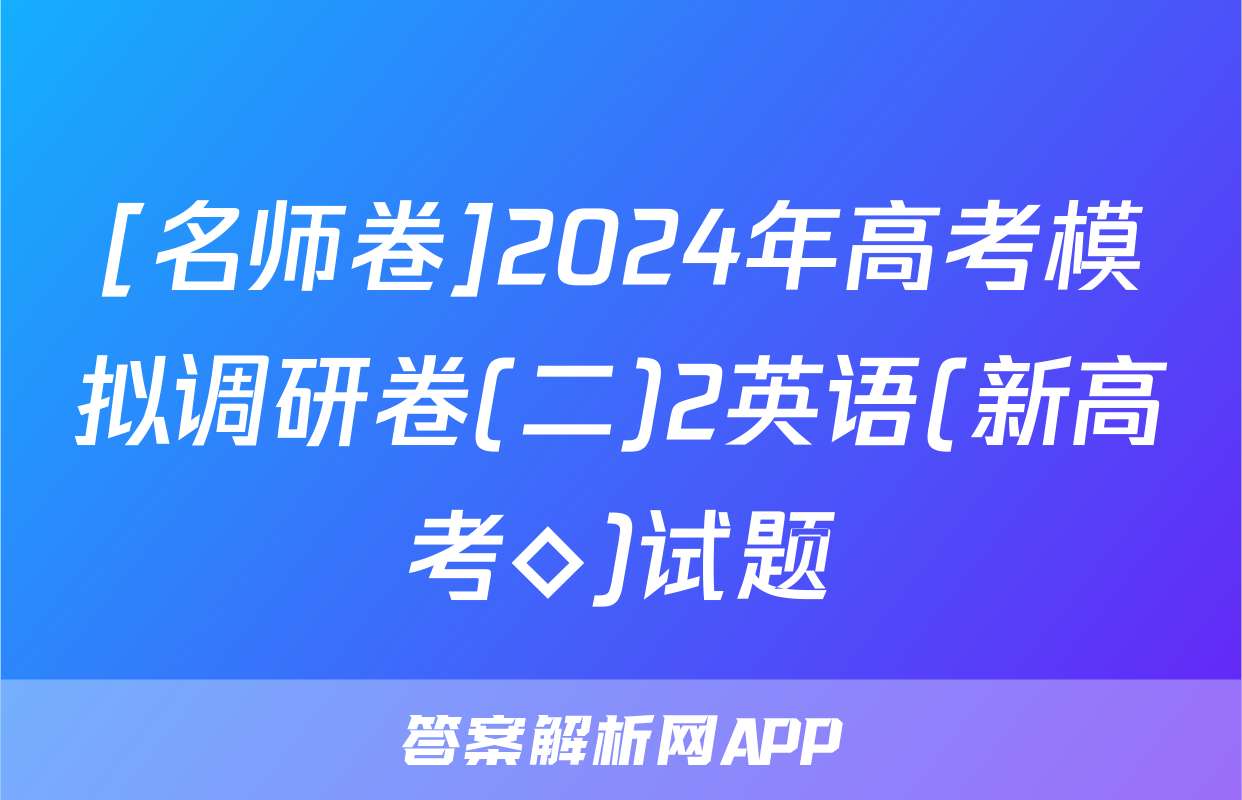 [名师卷]2024年高考模拟调研卷(二)2英语(新高考◇)试题