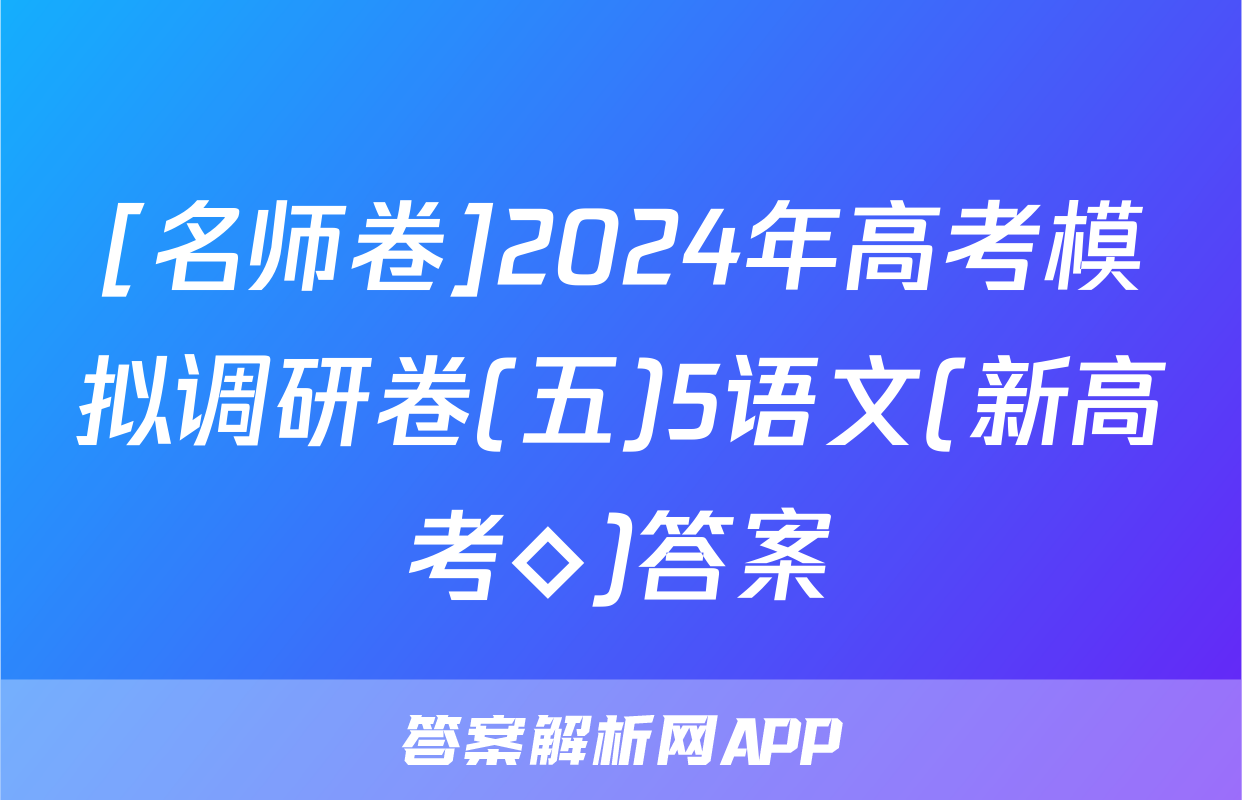 [名师卷]2024年高考模拟调研卷(五)5语文(新高考◇)答案