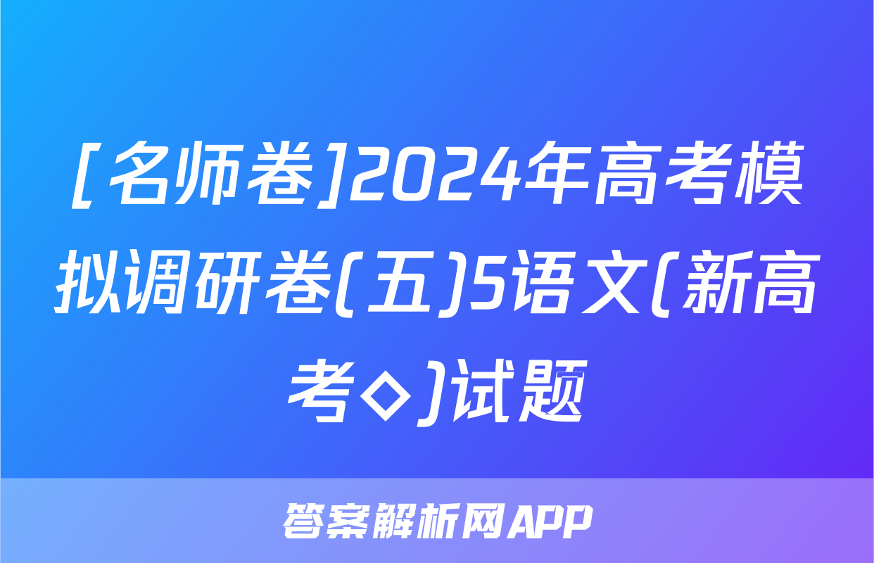 [名师卷]2024年高考模拟调研卷(五)5语文(新高考◇)试题