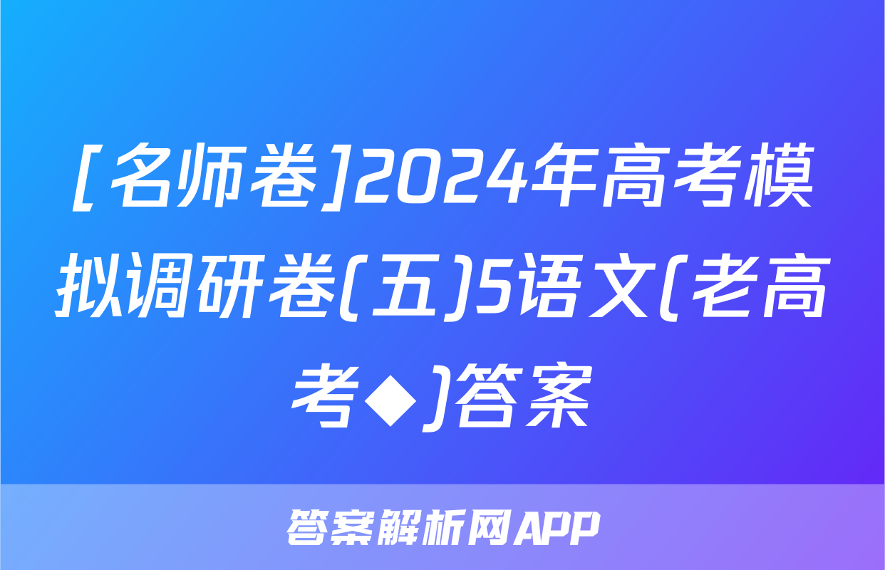 [名师卷]2024年高考模拟调研卷(五)5语文(老高考◆)答案