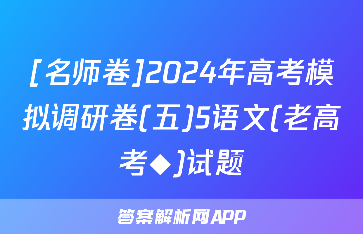 [名师卷]2024年高考模拟调研卷(五)5语文(老高考◆)试题
