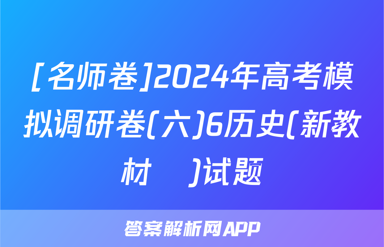 [名师卷]2024年高考模拟调研卷(六)6历史(新教材▣)试题
