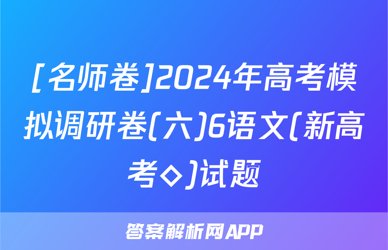 [名师卷]2024年高考模拟调研卷(六)6语文(新高考◇)试题