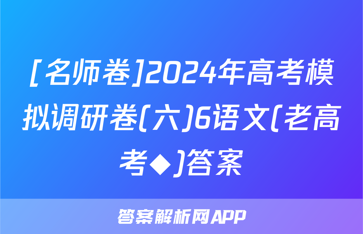 [名师卷]2024年高考模拟调研卷(六)6语文(老高考◆)答案