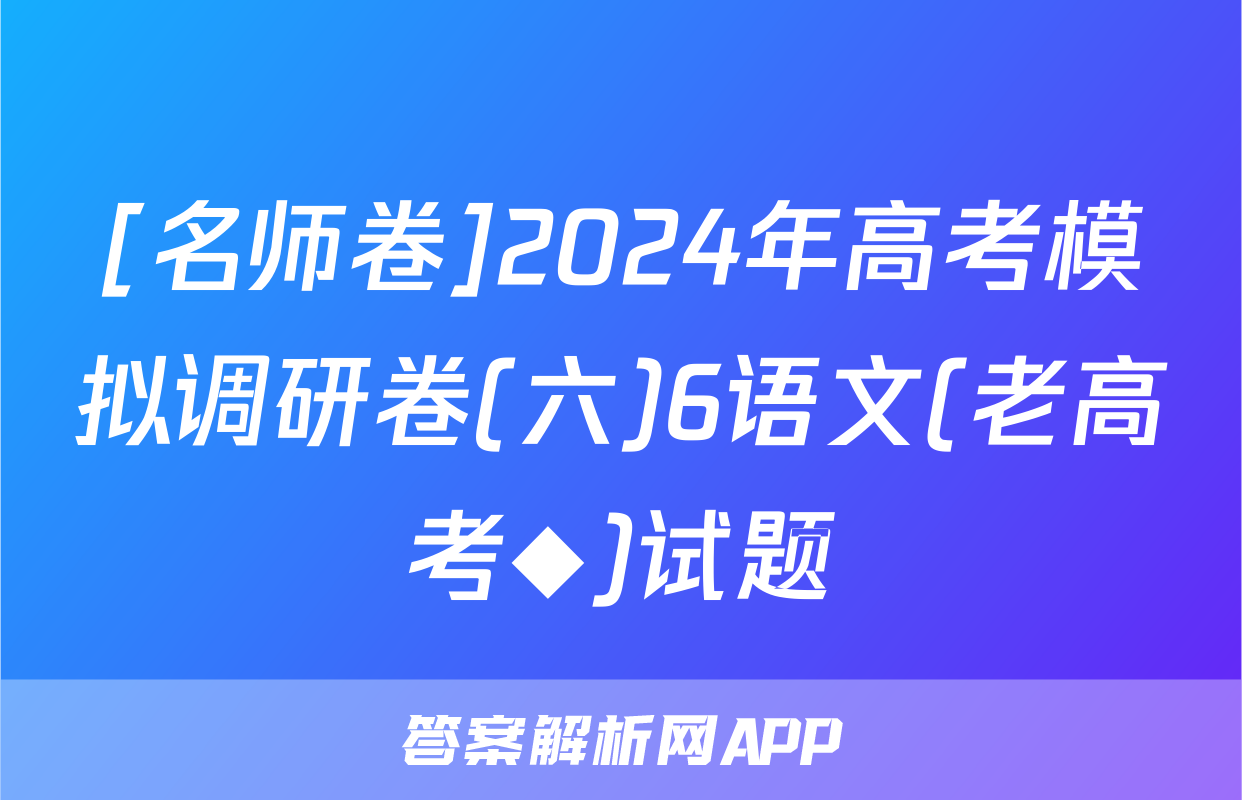 [名师卷]2024年高考模拟调研卷(六)6语文(老高考◆)试题