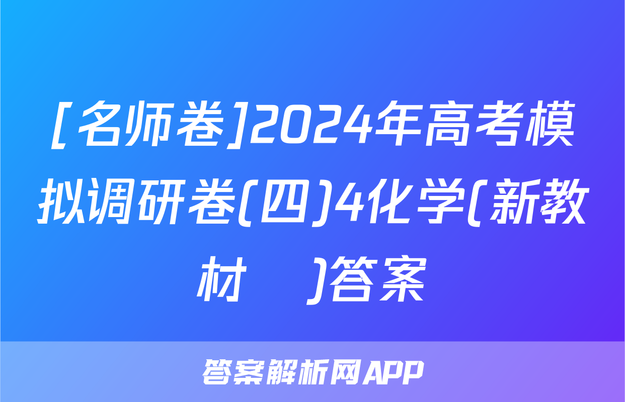 [名师卷]2024年高考模拟调研卷(四)4化学(新教材▣)答案