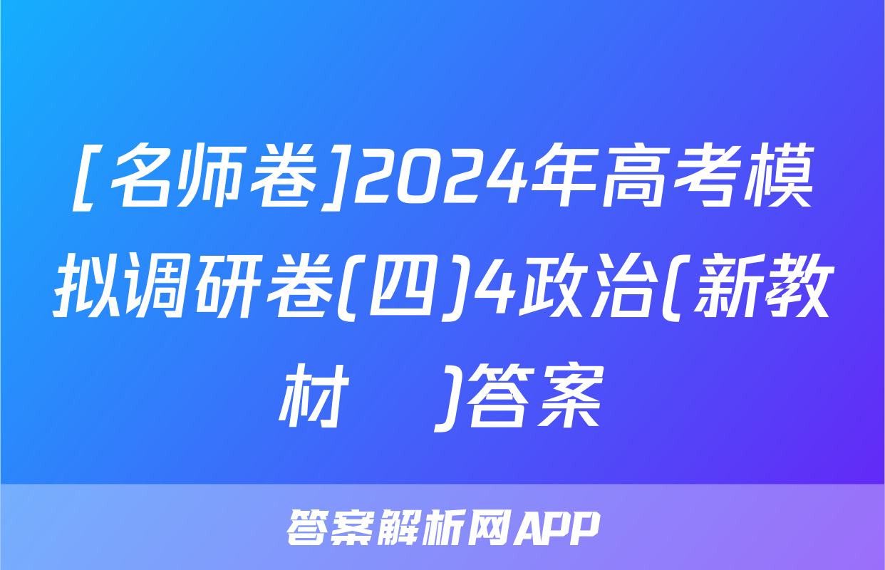 [名师卷]2024年高考模拟调研卷(四)4政治(新教材▣)答案