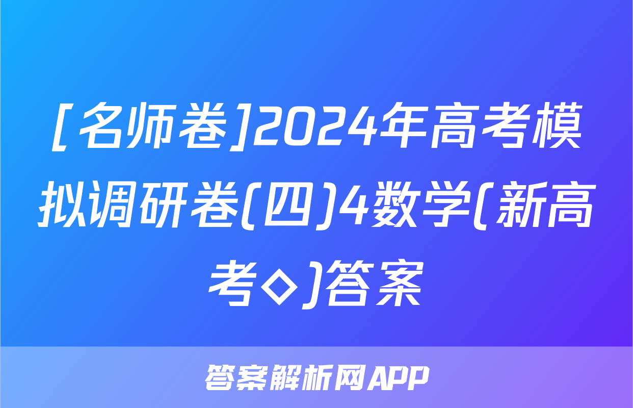 [名师卷]2024年高考模拟调研卷(四)4数学(新高考◇)答案