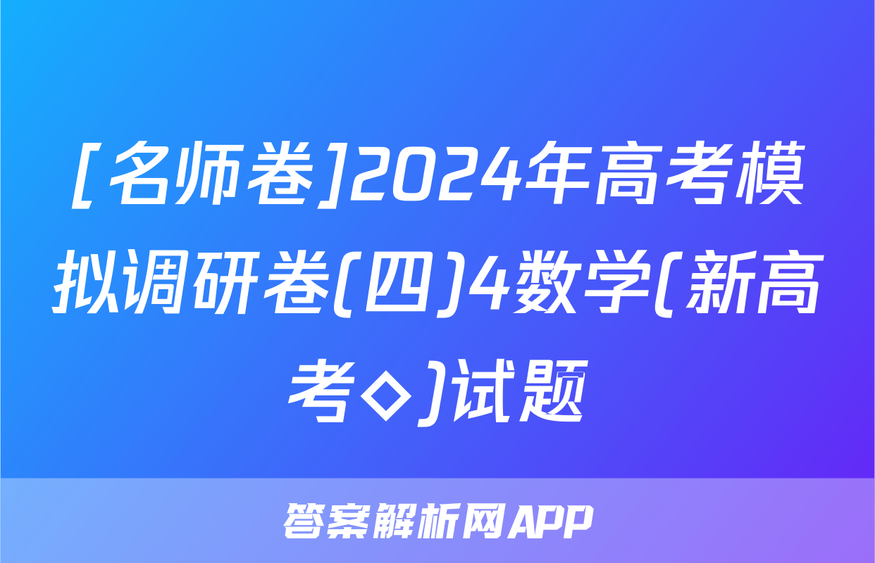 [名师卷]2024年高考模拟调研卷(四)4数学(新高考◇)试题
