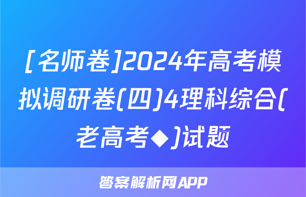 [名师卷]2024年高考模拟调研卷(四)4理科综合(老高考◆)试题