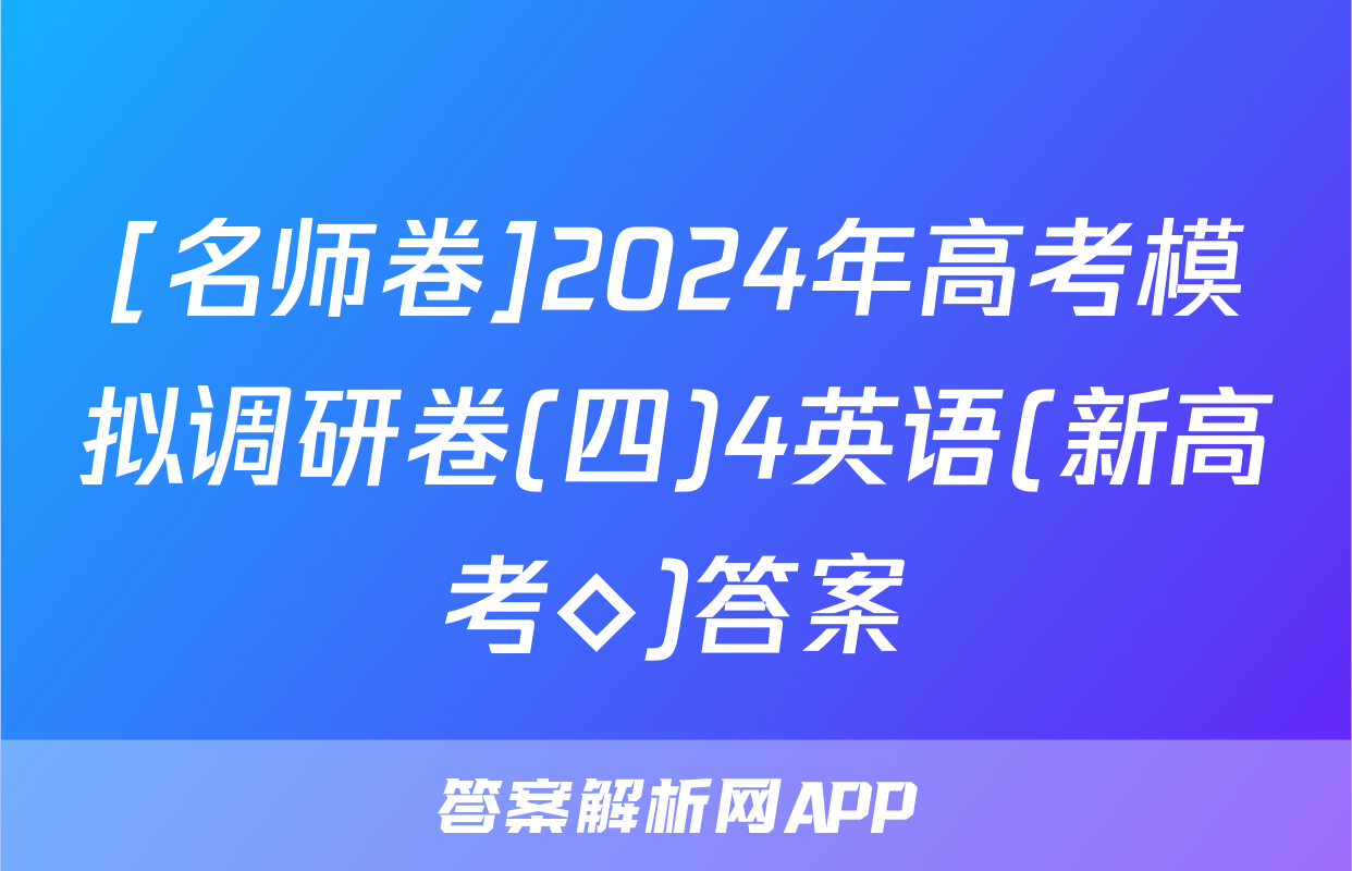 [名师卷]2024年高考模拟调研卷(四)4英语(新高考◇)答案