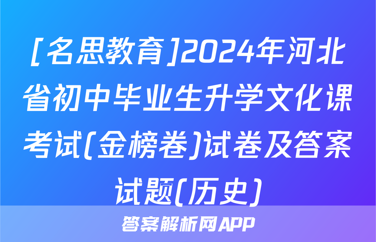 [名思教育]2024年河北省初中毕业生升学文化课考试(金榜卷)试卷及答案试题(历史)