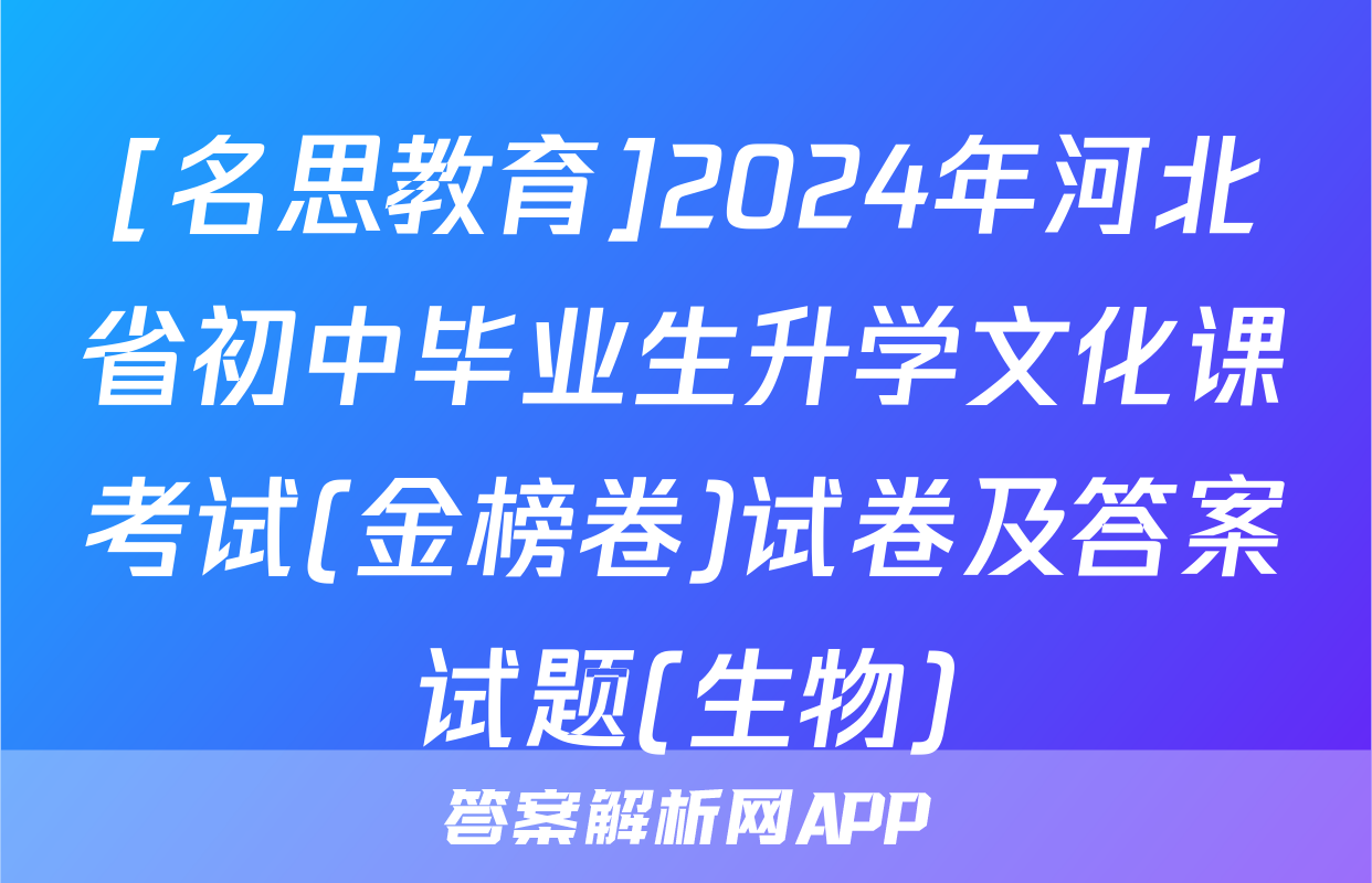 [名思教育]2024年河北省初中毕业生升学文化课考试(金榜卷)试卷及答案试题(生物)