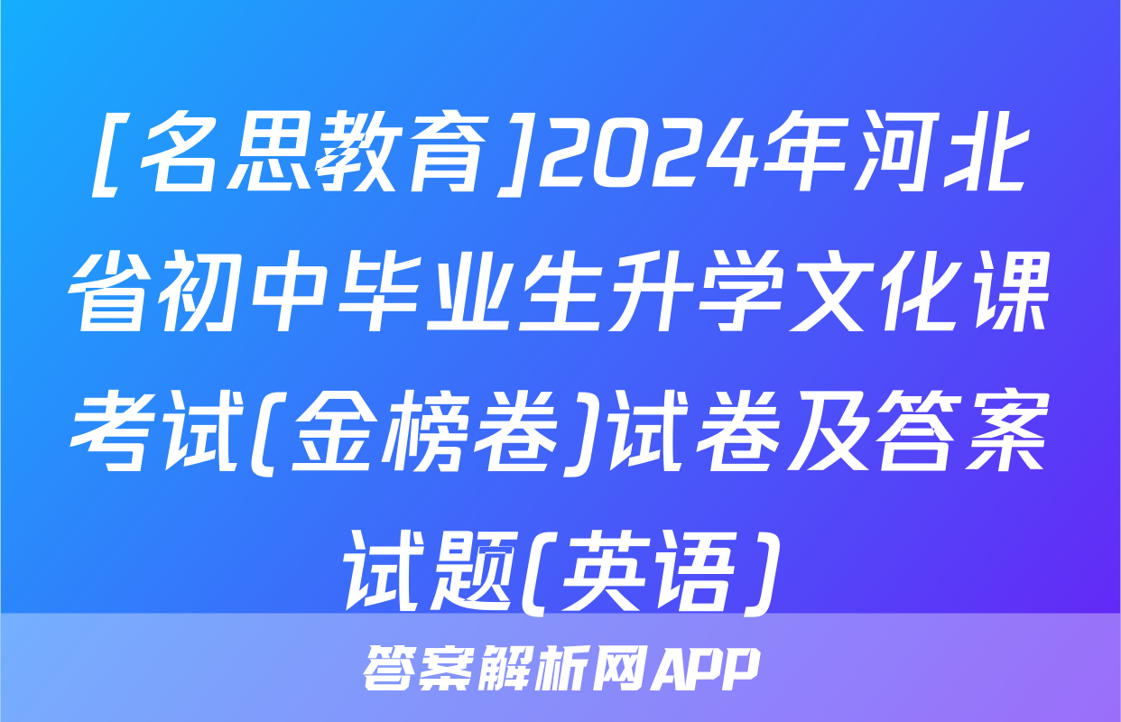 [名思教育]2024年河北省初中毕业生升学文化课考试(金榜卷)试卷及答案试题(英语)
