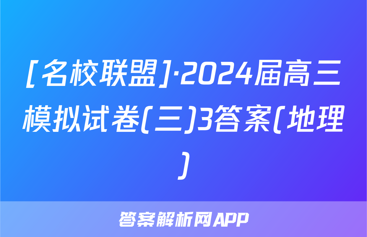 [名校联盟]·2024届高三模拟试卷(三)3答案(地理)