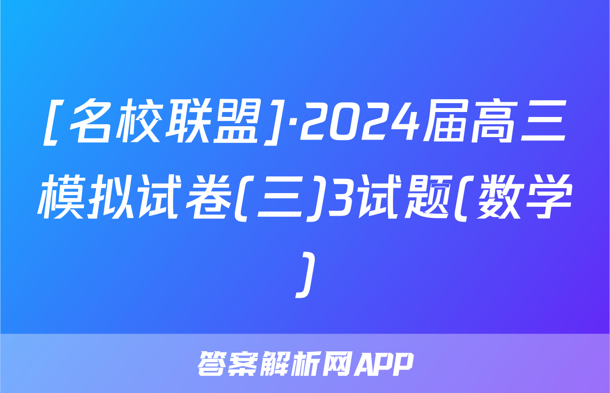 [名校联盟]·2024届高三模拟试卷(三)3试题(数学)