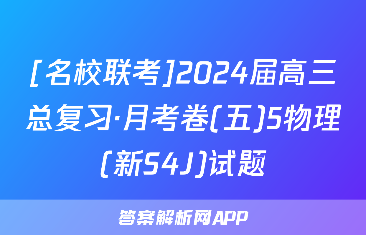 [名校联考]2024届高三总复习·月考卷(五)5物理(新S4J)试题