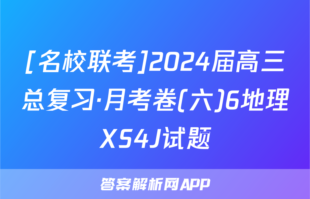 [名校联考]2024届高三总复习·月考卷(六)6地理XS4J试题