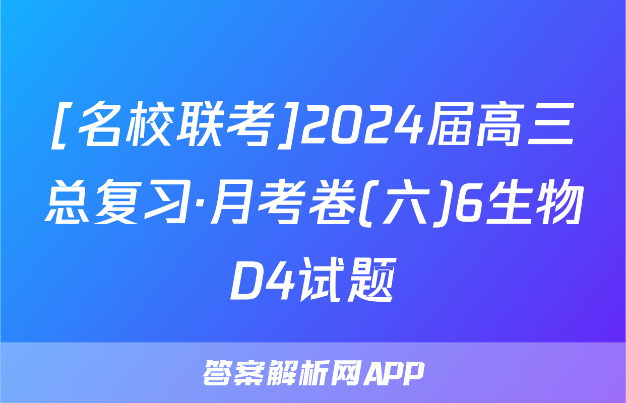 [名校联考]2024届高三总复习·月考卷(六)6生物D4试题