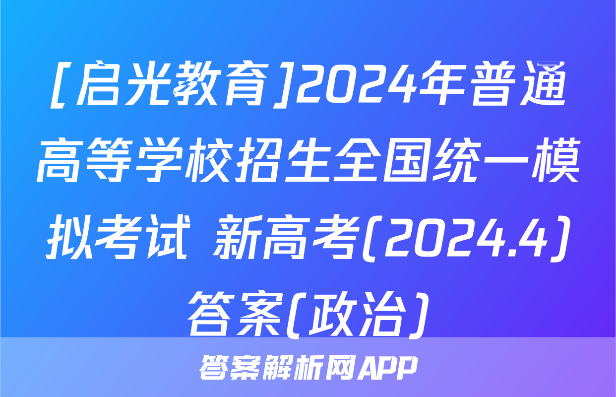 [启光教育]2024年普通高等学校招生全国统一模拟考试 新高考(2024.4)答案(政治)