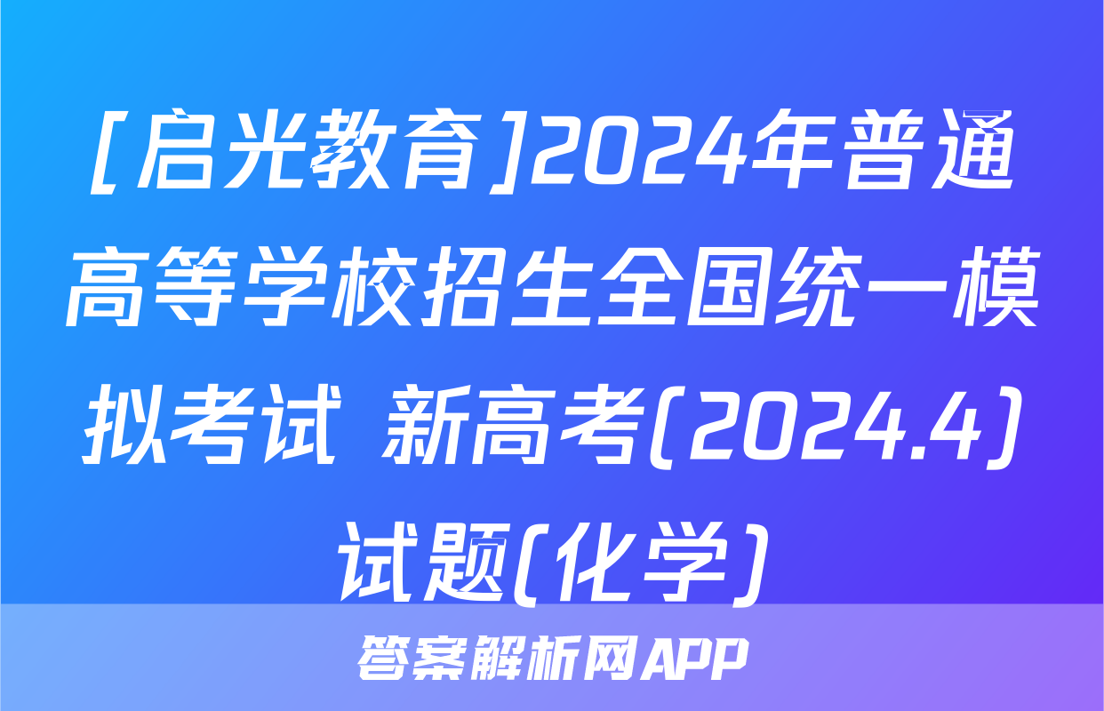[启光教育]2024年普通高等学校招生全国统一模拟考试 新高考(2024.4)试题(化学)