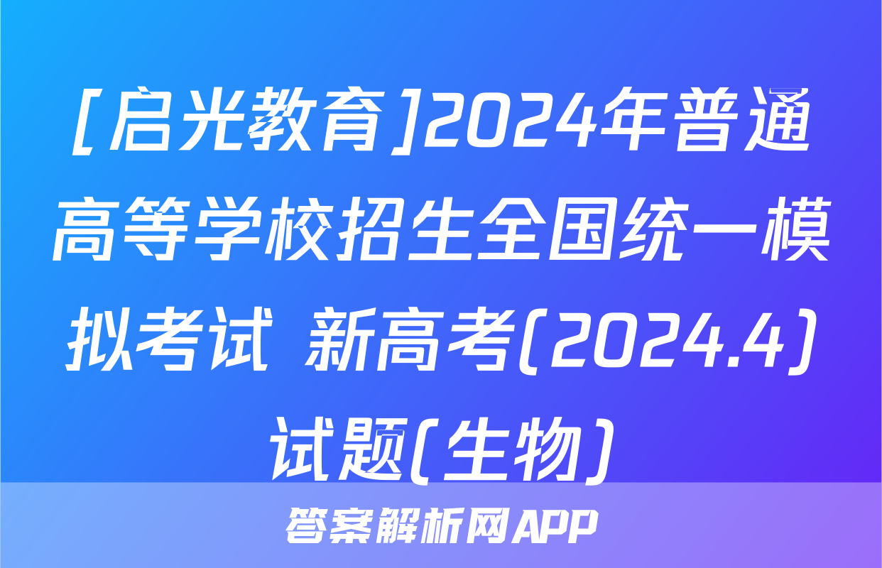 [启光教育]2024年普通高等学校招生全国统一模拟考试 新高考(2024.4)试题(生物)