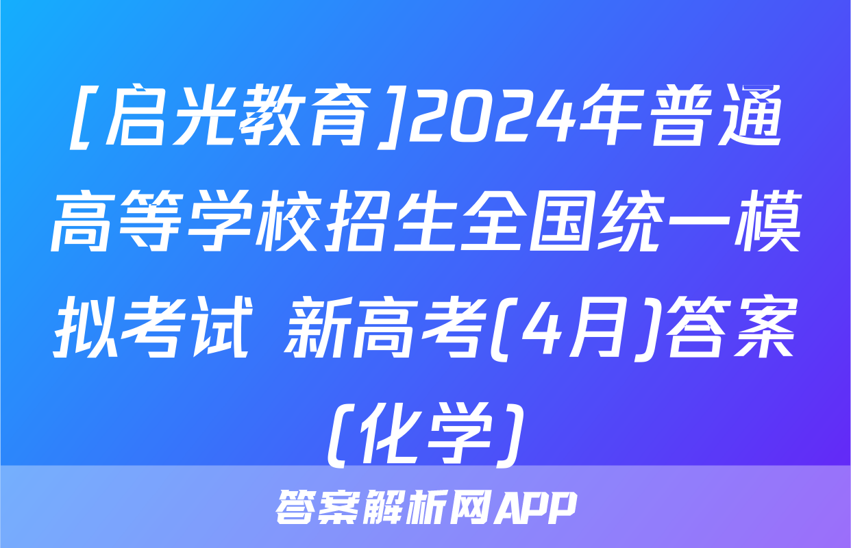 [启光教育]2024年普通高等学校招生全国统一模拟考试 新高考(4月)答案(化学)