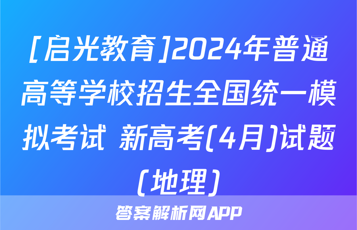 [启光教育]2024年普通高等学校招生全国统一模拟考试 新高考(4月)试题(地理)