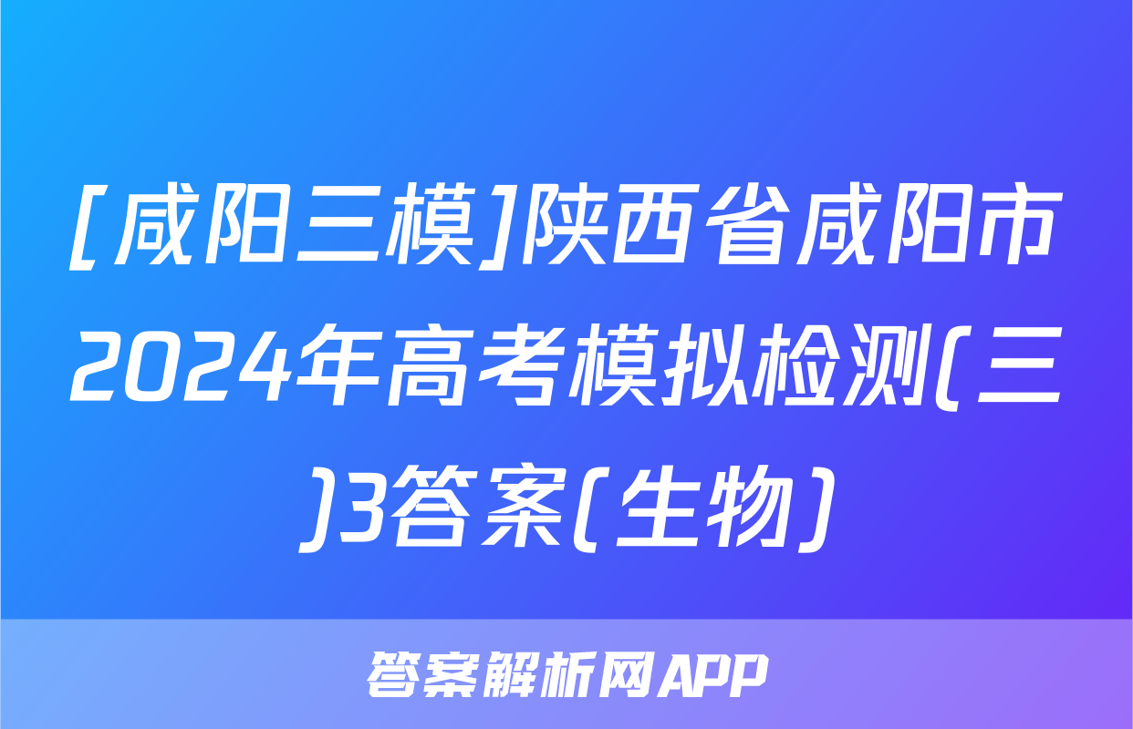 [咸阳三模]陕西省咸阳市2024年高考模拟检测(三)3答案(生物)