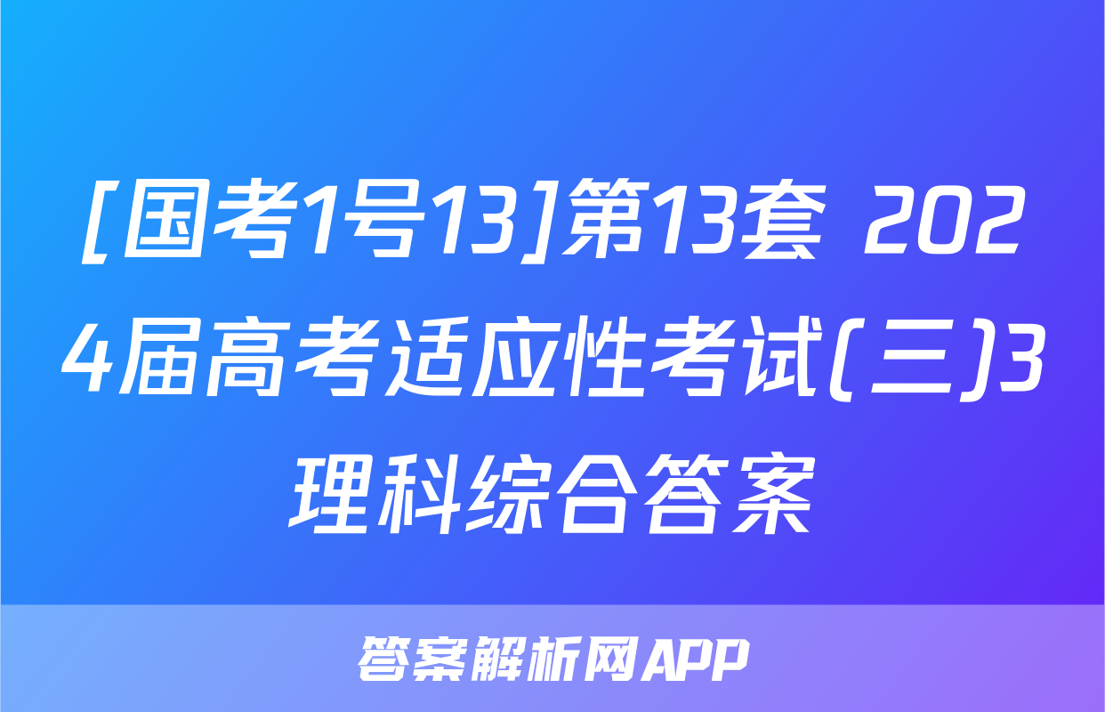 [国考1号13]第13套 2024届高考适应性考试(三)3理科综合答案
