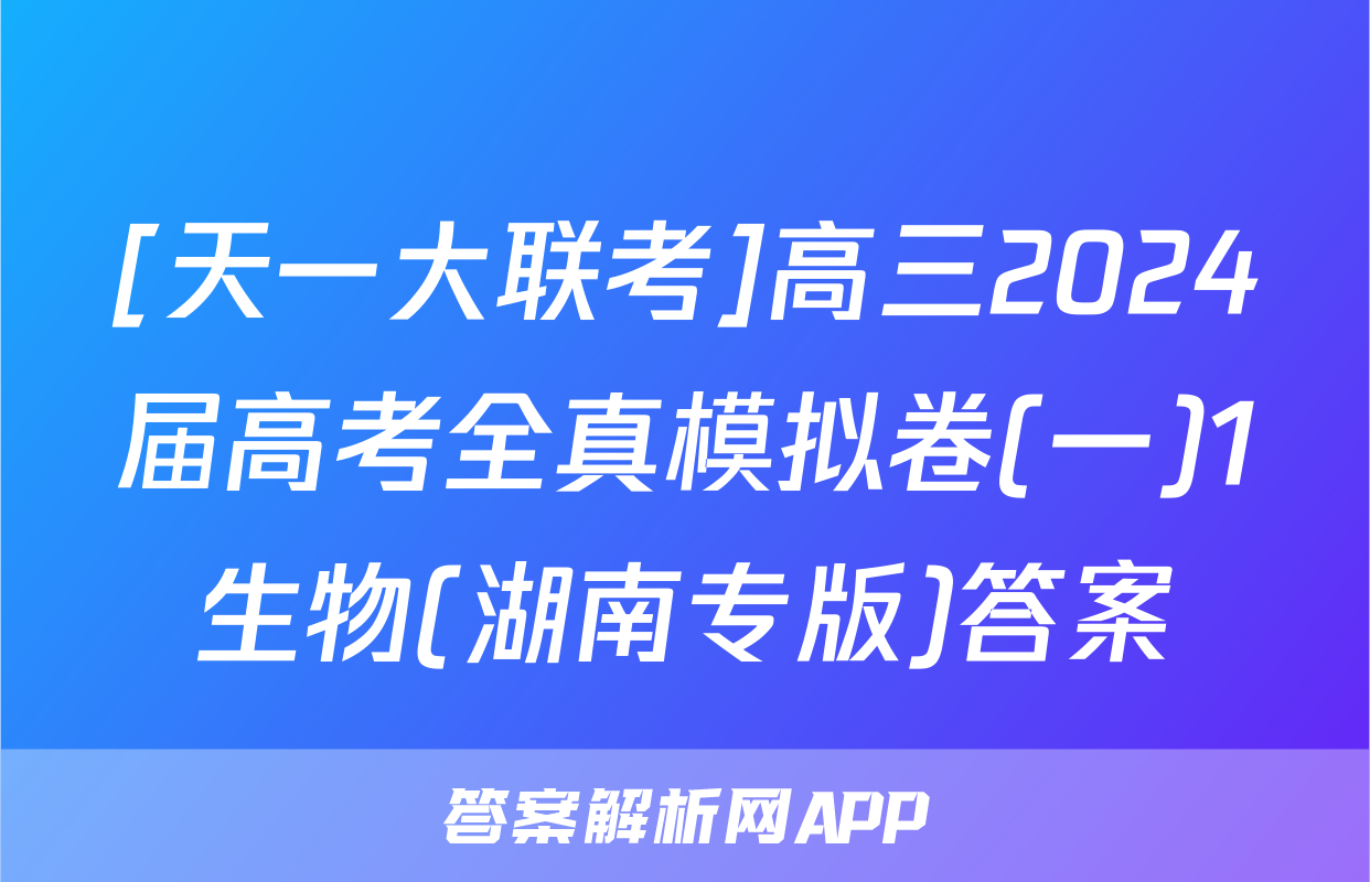 [天一大联考]高三2024届高考全真模拟卷(一)1生物(湖南专版)答案
