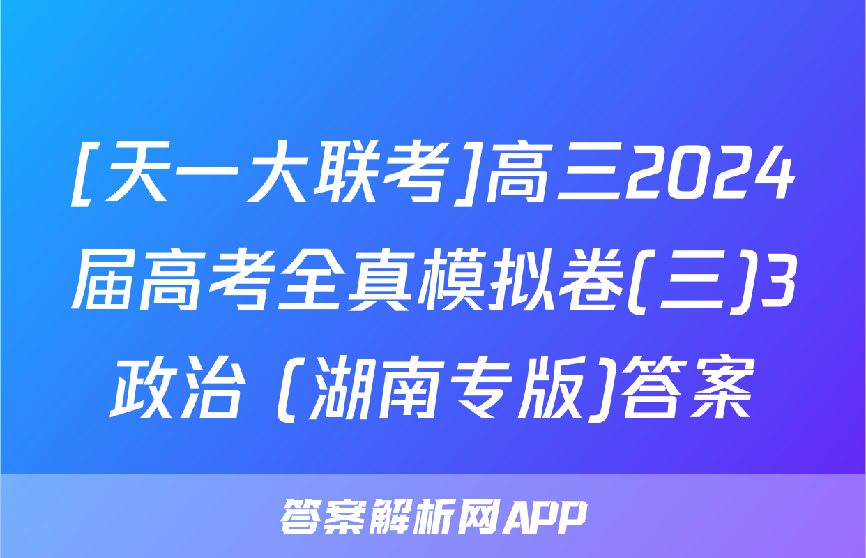 [天一大联考]高三2024届高考全真模拟卷(三)3政治 (湖南专版)答案