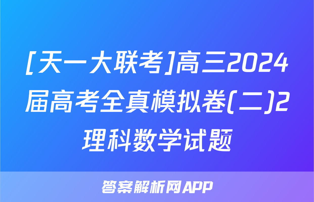 [天一大联考]高三2024届高考全真模拟卷(二)2理科数学试题