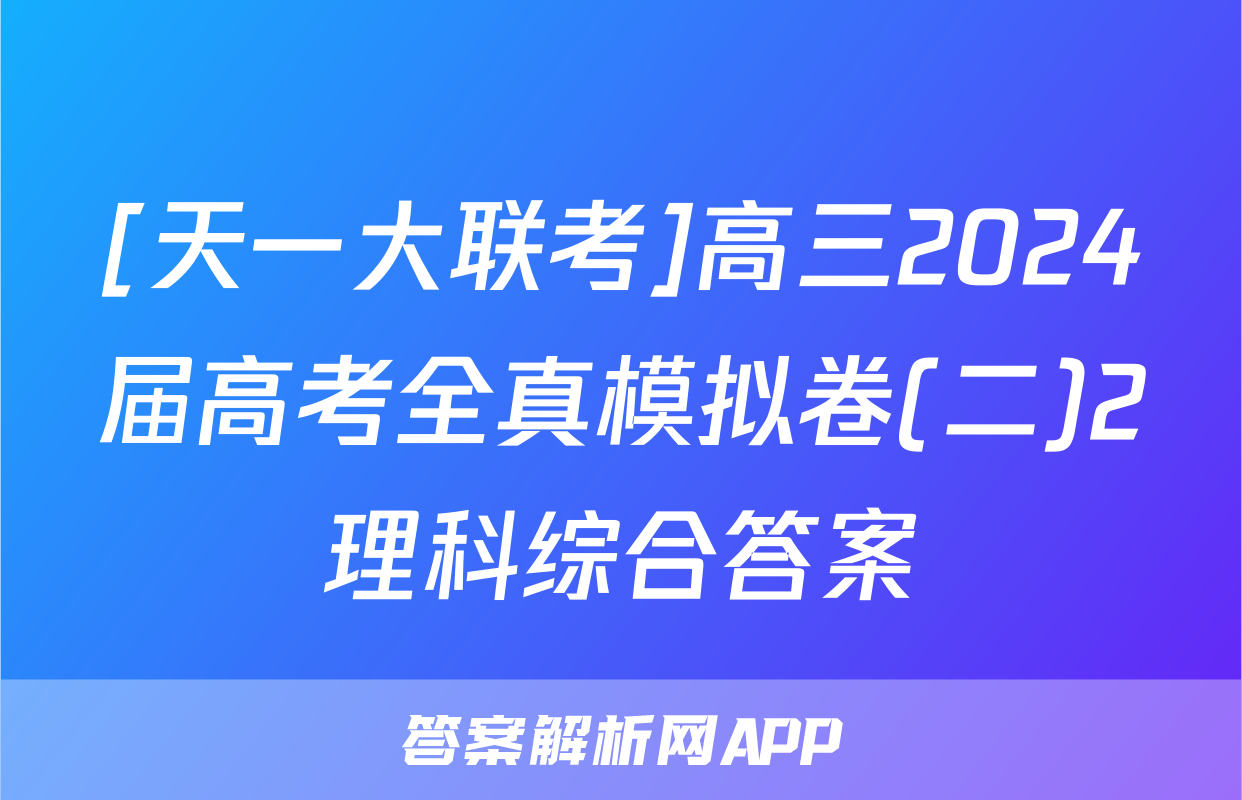 [天一大联考]高三2024届高考全真模拟卷(二)2理科综合答案