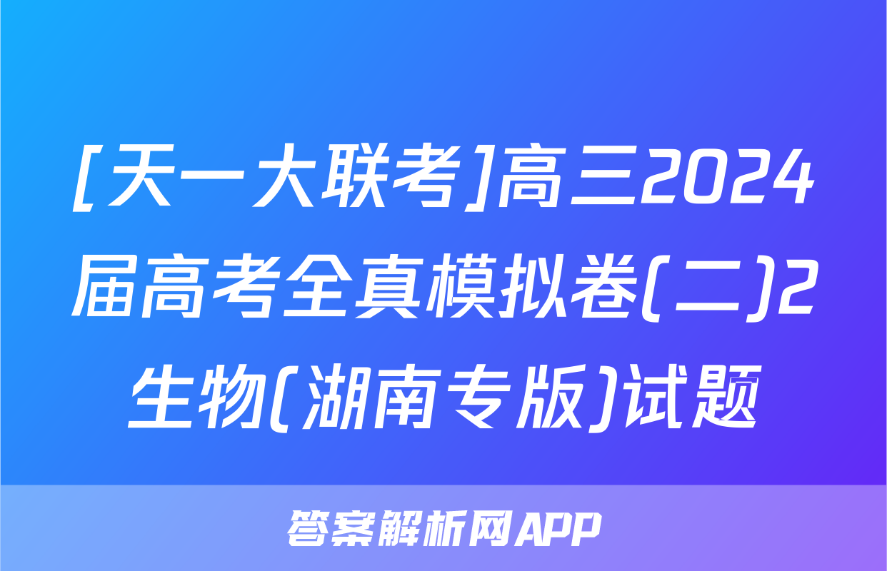 [天一大联考]高三2024届高考全真模拟卷(二)2生物(湖南专版)试题