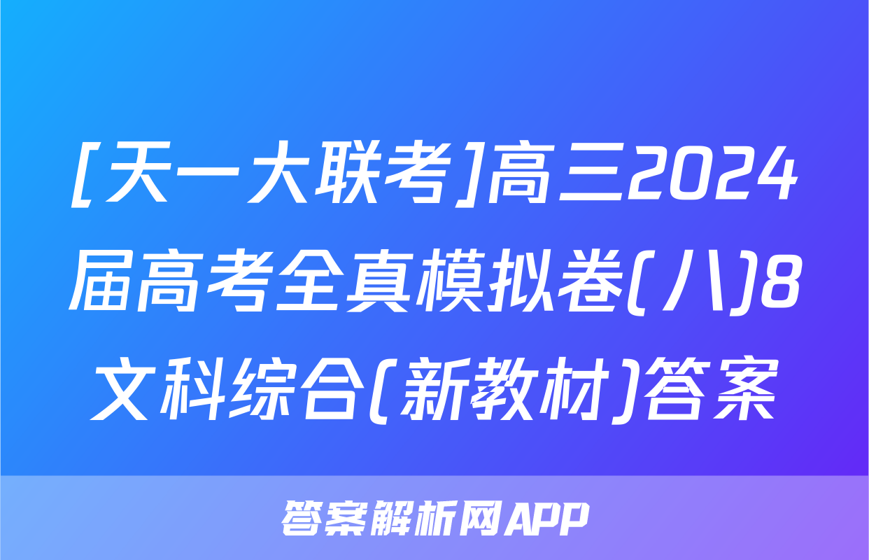 [天一大联考]高三2024届高考全真模拟卷(八)8文科综合(新教材)答案