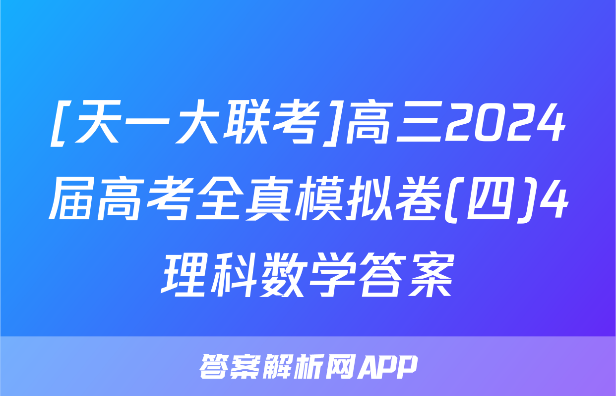 [天一大联考]高三2024届高考全真模拟卷(四)4理科数学答案