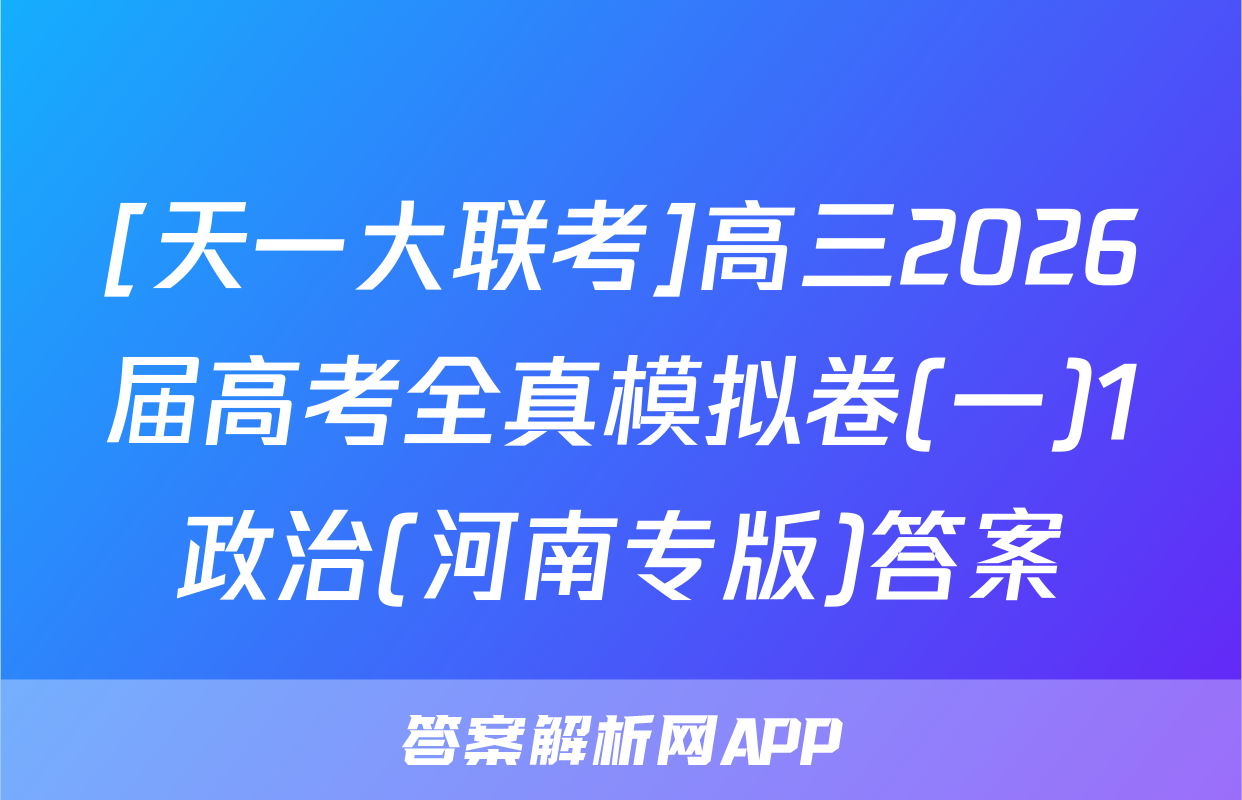 [天一大联考]高三2026届高考全真模拟卷(一)1政治(河南专版)答案