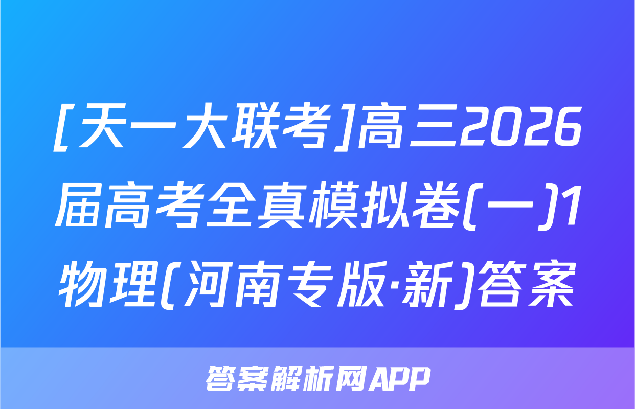 [天一大联考]高三2026届高考全真模拟卷(一)1物理(河南专版·新)答案
