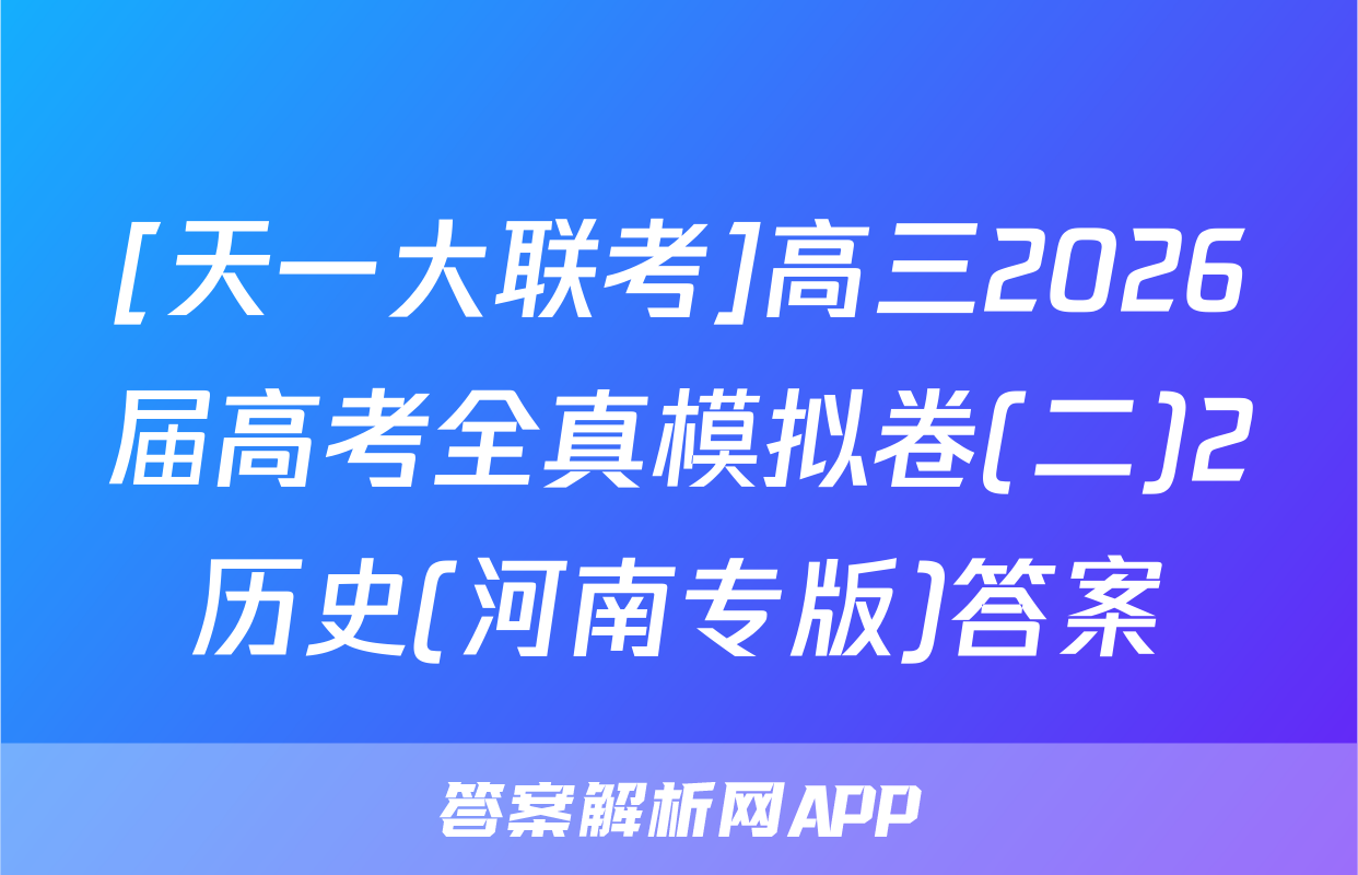 [天一大联考]高三2026届高考全真模拟卷(二)2历史(河南专版)答案